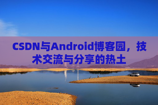 CSDN与Android博客园，技术交流与分享的热土